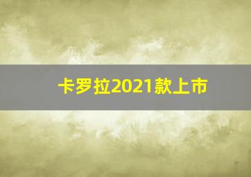 卡罗拉2021款上市