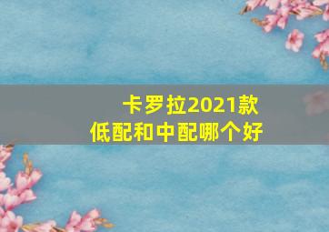 卡罗拉2021款低配和中配哪个好