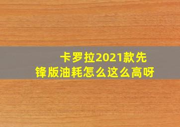 卡罗拉2021款先锋版油耗怎么这么高呀