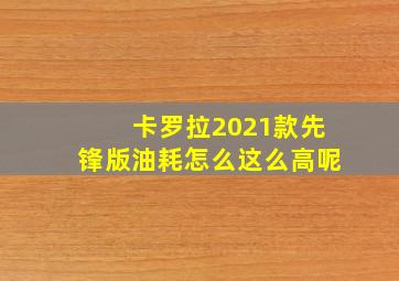 卡罗拉2021款先锋版油耗怎么这么高呢