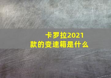 卡罗拉2021款的变速箱是什么