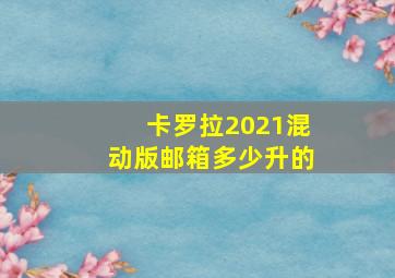 卡罗拉2021混动版邮箱多少升的