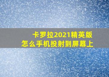 卡罗拉2021精英版怎么手机投射到屏幕上