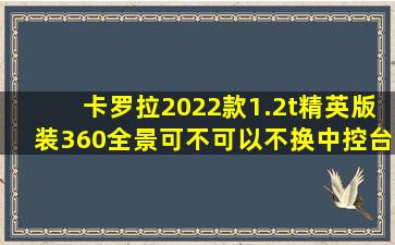 卡罗拉2022款1.2t精英版装360全景可不可以不换中控台