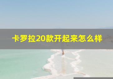 卡罗拉20款开起来怎么样