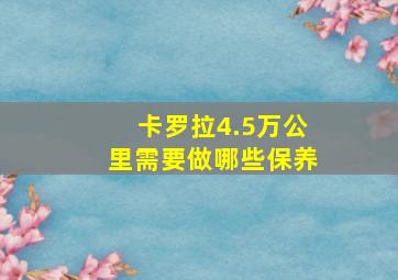 卡罗拉4.5万公里需要做哪些保养