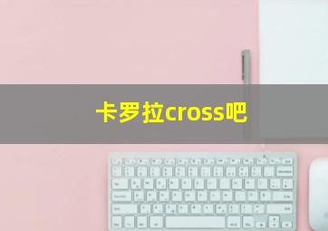 卡罗拉cross吧