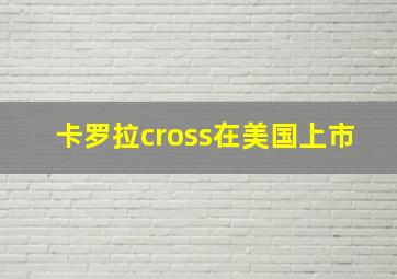 卡罗拉cross在美国上市