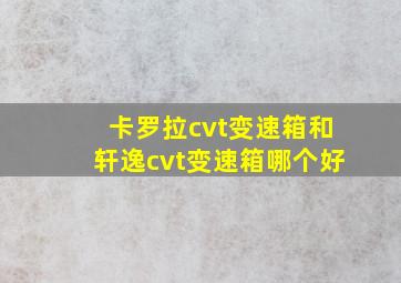 卡罗拉cvt变速箱和轩逸cvt变速箱哪个好