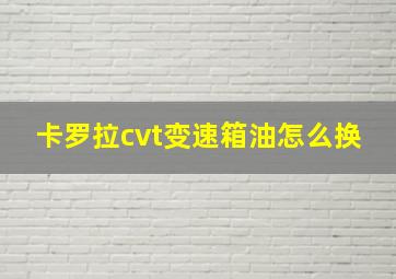 卡罗拉cvt变速箱油怎么换