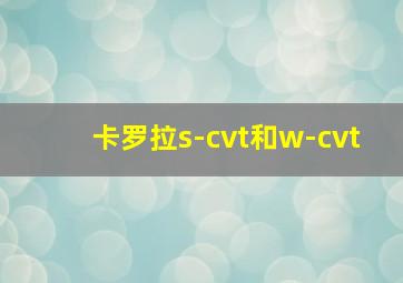 卡罗拉s-cvt和w-cvt