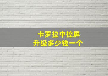 卡罗拉中控屏升级多少钱一个