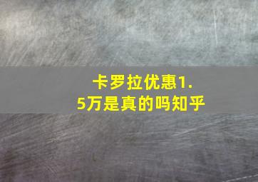 卡罗拉优惠1.5万是真的吗知乎