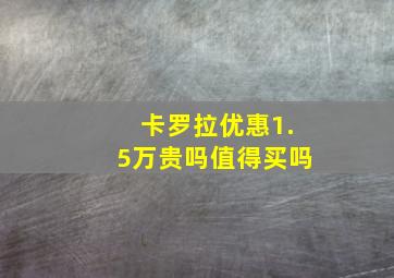 卡罗拉优惠1.5万贵吗值得买吗