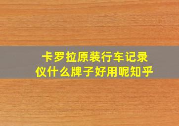 卡罗拉原装行车记录仪什么牌子好用呢知乎