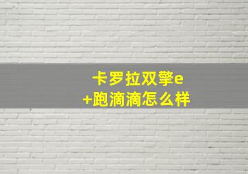 卡罗拉双擎e+跑滴滴怎么样