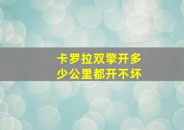 卡罗拉双擎开多少公里都开不坏