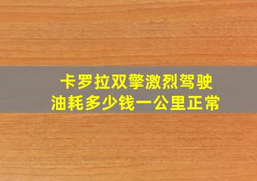 卡罗拉双擎激烈驾驶油耗多少钱一公里正常