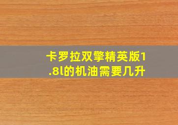 卡罗拉双擎精英版1.8l的机油需要几升