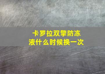 卡罗拉双擎防冻液什么时候换一次