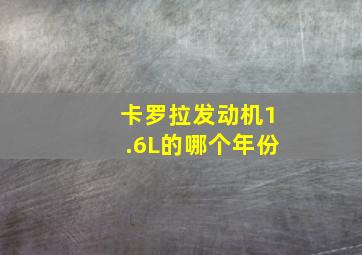 卡罗拉发动机1.6L的哪个年份