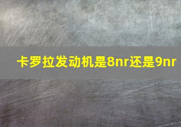 卡罗拉发动机是8nr还是9nr