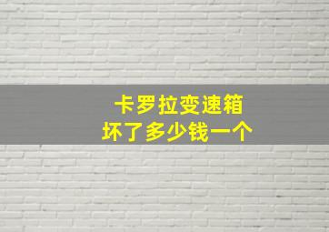 卡罗拉变速箱坏了多少钱一个