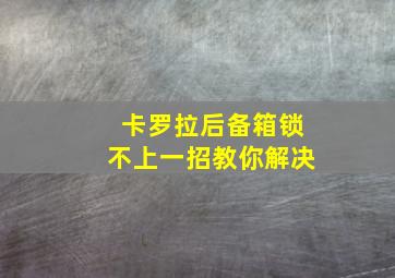 卡罗拉后备箱锁不上一招教你解决