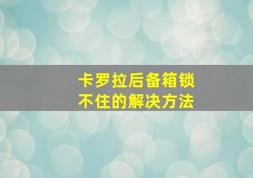 卡罗拉后备箱锁不住的解决方法