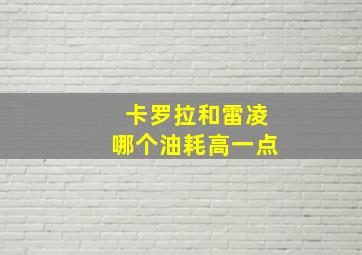 卡罗拉和雷凌哪个油耗高一点