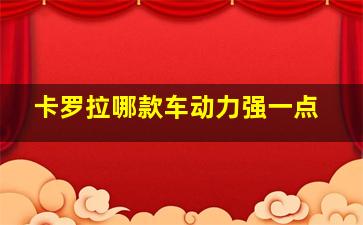 卡罗拉哪款车动力强一点