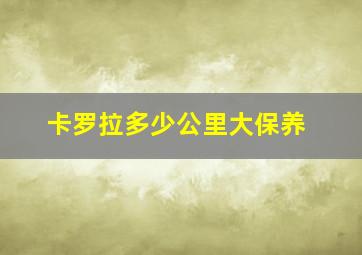 卡罗拉多少公里大保养