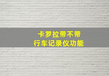 卡罗拉带不带行车记录仪功能