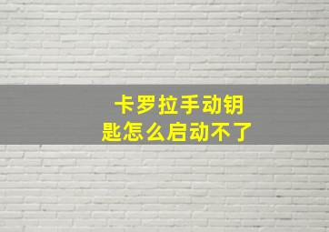 卡罗拉手动钥匙怎么启动不了