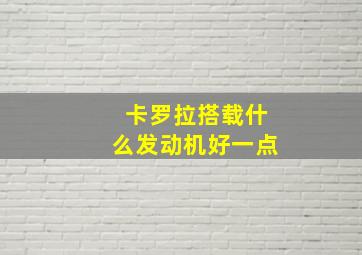 卡罗拉搭载什么发动机好一点