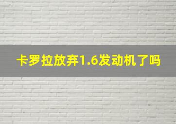 卡罗拉放弃1.6发动机了吗