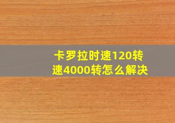 卡罗拉时速120转速4000转怎么解决