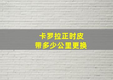 卡罗拉正时皮带多少公里更换