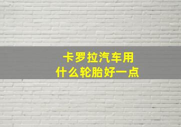 卡罗拉汽车用什么轮胎好一点