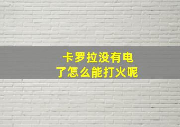 卡罗拉没有电了怎么能打火呢