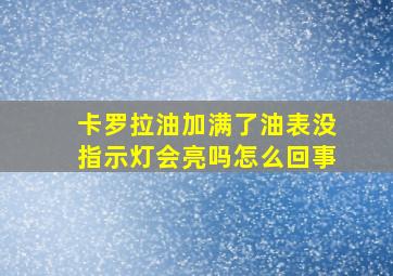 卡罗拉油加满了油表没指示灯会亮吗怎么回事