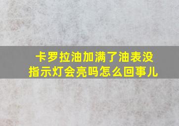 卡罗拉油加满了油表没指示灯会亮吗怎么回事儿