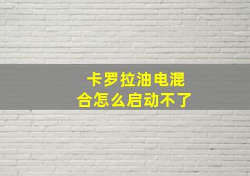 卡罗拉油电混合怎么启动不了