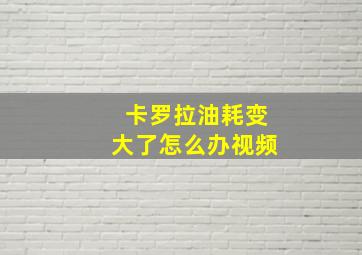 卡罗拉油耗变大了怎么办视频