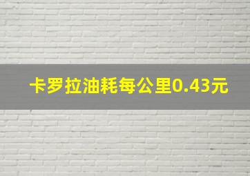 卡罗拉油耗每公里0.43元