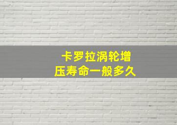 卡罗拉涡轮增压寿命一般多久