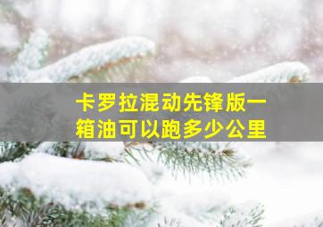 卡罗拉混动先锋版一箱油可以跑多少公里