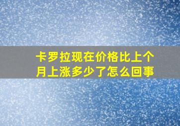 卡罗拉现在价格比上个月上涨多少了怎么回事