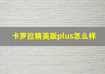 卡罗拉精英版plus怎么样