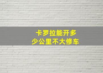 卡罗拉能开多少公里不大修车